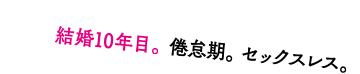 結婚10年目。倦怠期。セックスレス。